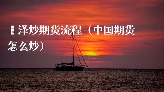 菏泽炒期货流程（中国期货怎么炒） (https://www.njaxzs.com/) 期货行情 第1张