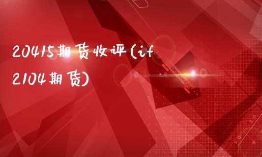 20415期货收评(if2104期货) (https://www.njaxzs.com/) 内盘期货 第1张