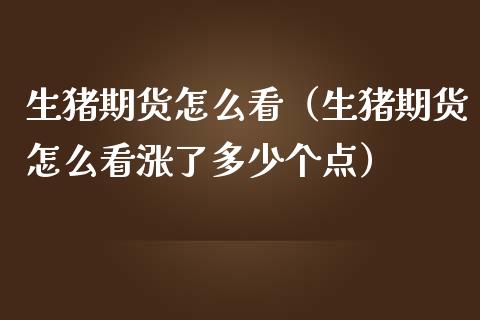 生猪期货怎么看（生猪期货怎么看涨了多少个点） (https://www.njaxzs.com/) 期货直播间 第1张