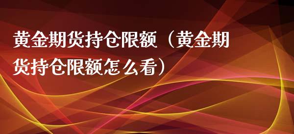 黄金期货持仓限额（黄金期货持仓限额怎么看） (https://www.njaxzs.com/) 期货直播间 第1张