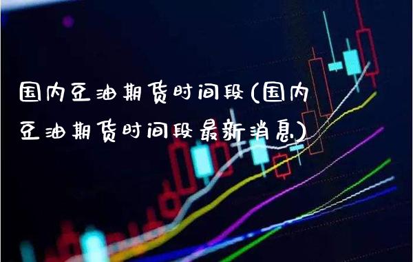 国内豆油期货时间段(国内豆油期货时间段最新消息) (https://www.njaxzs.com/) 黄金期货 第1张