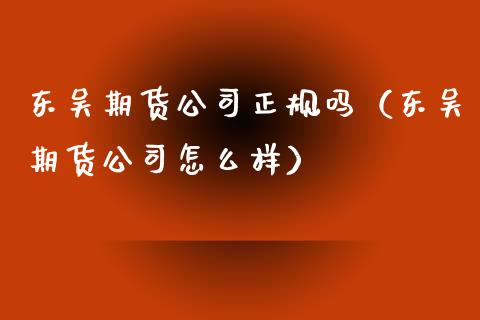 东吴期货公司正规吗（东吴期货公司怎么样） (https://www.njaxzs.com/) 黄金期货 第1张