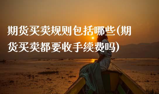 期货买卖规则包括哪些(期货买卖都要收手续费吗) (https://www.njaxzs.com/) 期货开户 第1张