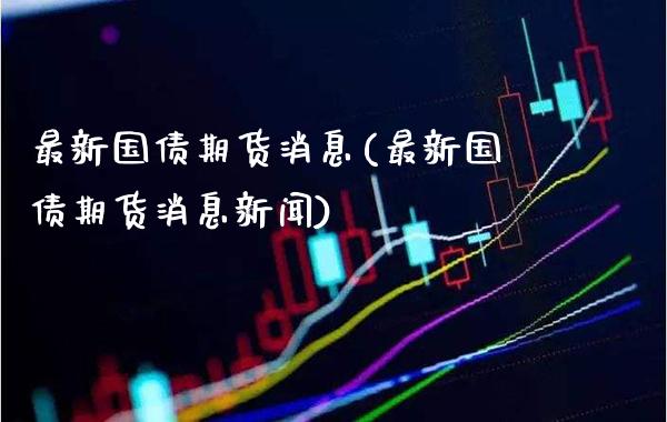最新国债期货消息(最新国债期货消息新闻) (https://www.njaxzs.com/) 期货行情 第1张