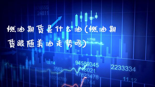 燃油期货是什么油(燃油期货跟随美油走势吗) (https://www.njaxzs.com/) 期货行情 第1张