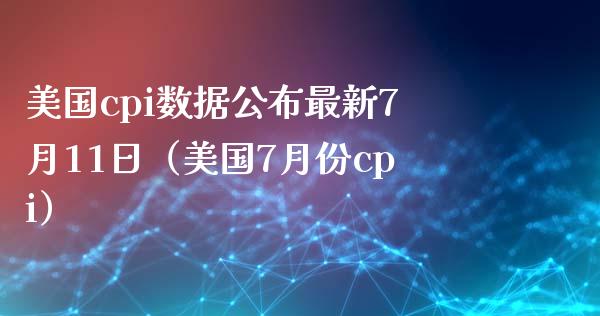 美国cpi数据公布最新7月11日（美国7月份cpi） (https://www.njaxzs.com/) 期货行情 第1张