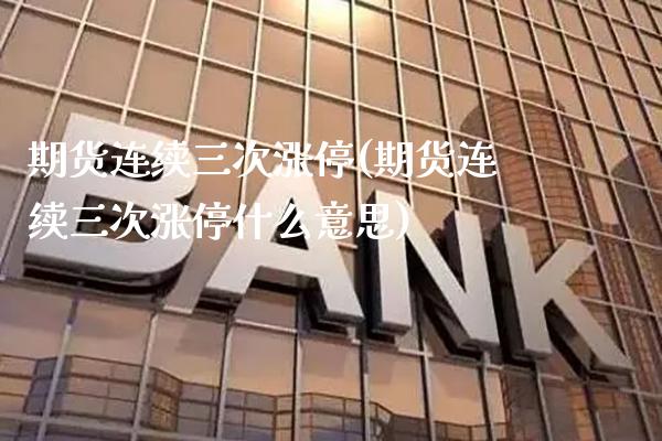 期货连续三次涨停(期货连续三次涨停什么意思) (https://www.njaxzs.com/) 期货直播间 第1张