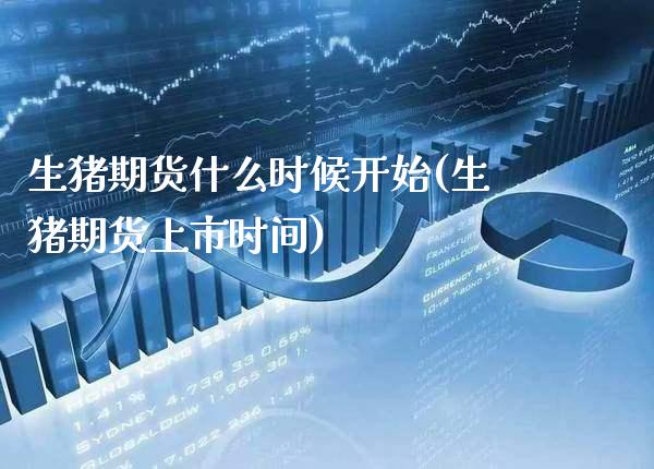 生猪期货什么时候开始(生猪期货上市时间) (https://www.njaxzs.com/) 期货开户 第1张