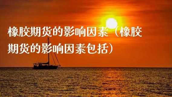 橡胶期货的影响因素（橡胶期货的影响因素包括） (https://www.njaxzs.com/) 期货直播间 第1张