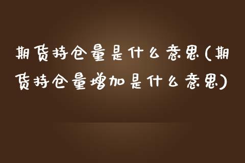 期货持仓量是什么意思(期货持仓量增加是什么意思) (https://www.njaxzs.com/) 期货投资 第1张