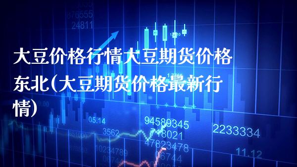 大豆价格行情大豆期货价格东北(大豆期货价格最新行情) (https://www.njaxzs.com/) 期货直播间 第1张