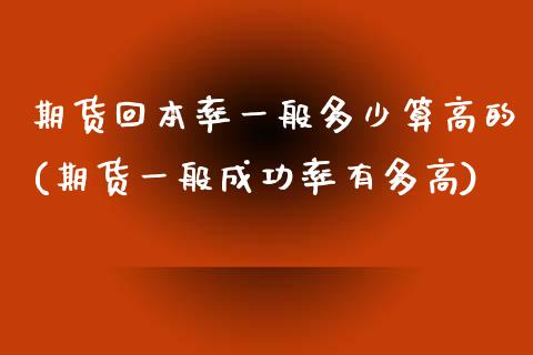 期货回本率一般多少算高的(期货一般成功率有多高) (https://www.njaxzs.com/) 期货开户 第1张