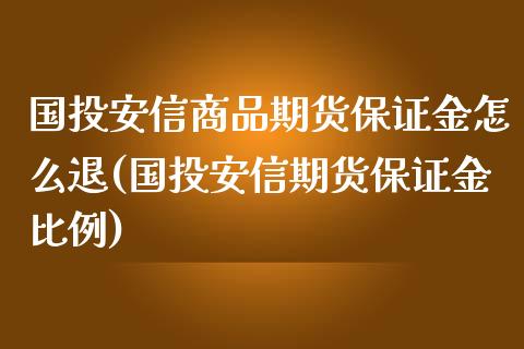 国投安信商品期货保证金怎么退(国投安信期货保证金比例) (https://www.njaxzs.com/) 黄金期货 第1张