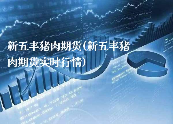 新五丰猪肉期货(新五丰猪肉期货实时行情) (https://www.njaxzs.com/) 黄金期货 第1张
