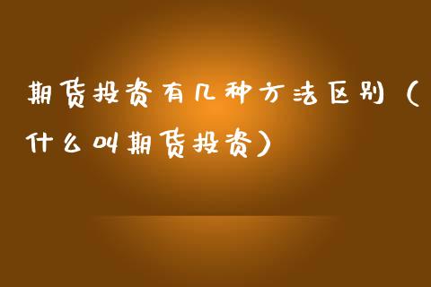 期货投资有几种方法区别（什么叫期货投资） (https://www.njaxzs.com/) 期货直播间 第1张