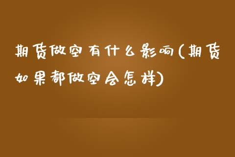 期货做空有什么影响(期货如果都做空会怎样) (https://www.njaxzs.com/) 期货直播间 第1张