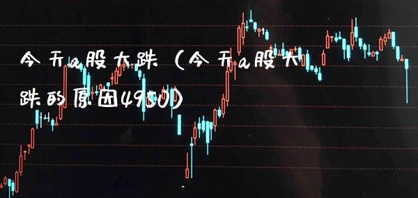 今天a股大跌(今天a股大跌的原因4950) 期货行情 第1张-爱新财经 今天a股大跌(今天a股大跌的原因4950) (https://www.njaxzs.com/) 期货行情 第1张