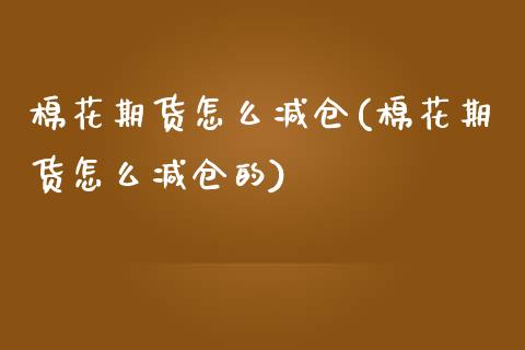 棉花期货怎么减仓(棉花期货怎么减仓的) (https://www.njaxzs.com/) 期货直播间 第1张