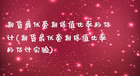 期货最优套期保值比率的估计(期货最优套期保值比率的估计实验) (https://www.njaxzs.com/) 期货直播间 第1张