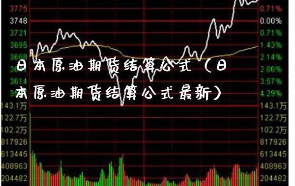 日本原油期货结算公式（日本原油期货结算公式最新） (https://www.njaxzs.com/) 期货直播间 第1张