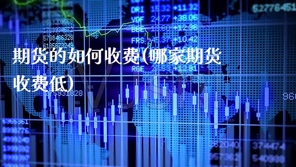 期货的如何收费(哪家期货收费低) (https://www.njaxzs.com/) 期货直播间 第1张