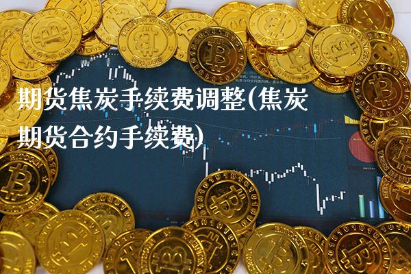 期货焦炭手续费调整(焦炭期货合约手续费) (https://www.njaxzs.com/) 期货行情 第1张