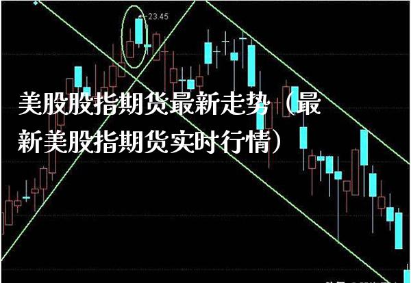 美股股指期货最新走势（最新美股指期货实时行情） (https://www.njaxzs.com/) 期货直播间 第1张