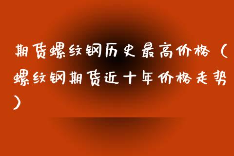 期货螺纹钢历史最高（螺纹钢期货近十年走势） (https://www.njaxzs.com/) 期货行情 第1张