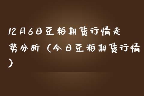 12月6日豆粕期货行情走势分析（今日豆粕期货行情） (https://www.njaxzs.com/) 黄金期货 第1张