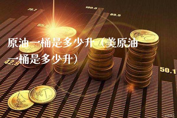原油一桶是多少升（美原油一桶是多少升） (https://www.njaxzs.com/) 期货直播间 第1张