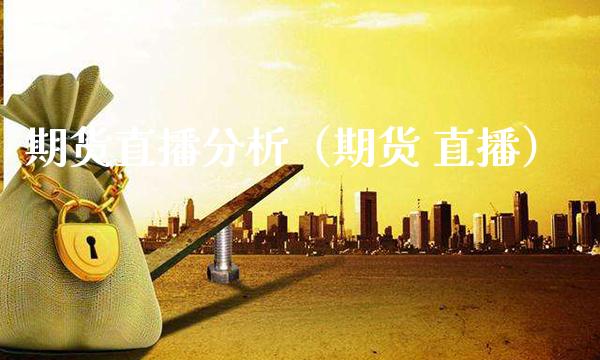 期货直播分析（期货 直播） (https://www.njaxzs.com/) 期货行情 第1张