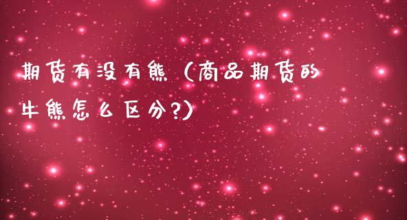 期货有没有熊（商品期货的牛熊怎么区分?） (https://www.njaxzs.com/) 期货直播间 第1张