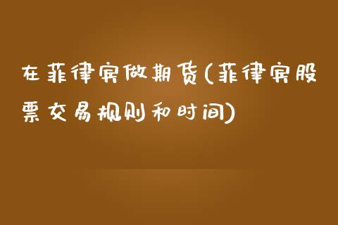 在菲律宾做期货(菲律宾股票交易规则和时间) (https://www.njaxzs.com/) 期货开户 第1张