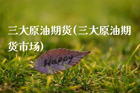 三大原油期货(三大原油期货市场) (https://www.njaxzs.com/) 期货开户 第1张