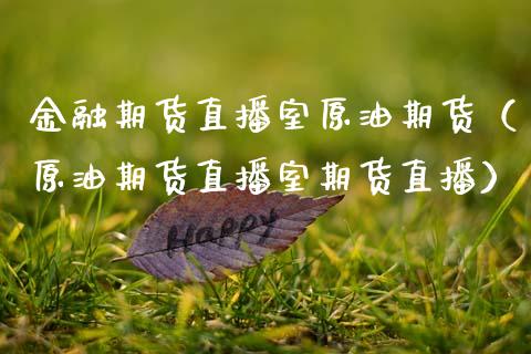 金融期货直播室原油期货（原油期货直播室期货直播） (https://www.njaxzs.com/) 黄金期货 第1张