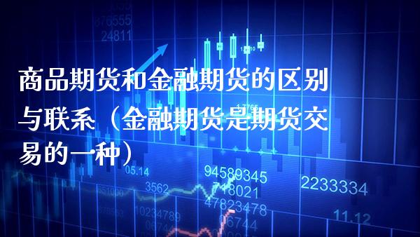 商品期货和金融期货的区别与联系（金融期货是期货交易的一种） (https://www.njaxzs.com/) 期货行情 第1张