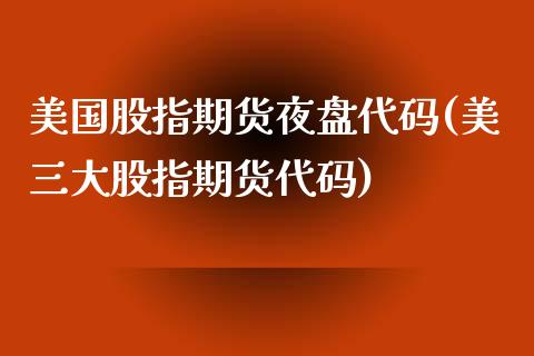 美国股指期货夜盘代码(美三大股指期货代码) (https://www.njaxzs.com/) 黄金期货 第1张