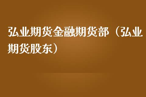 弘业期货金融期货部（弘业期货股东） (https://www.njaxzs.com/) 内盘期货 第1张