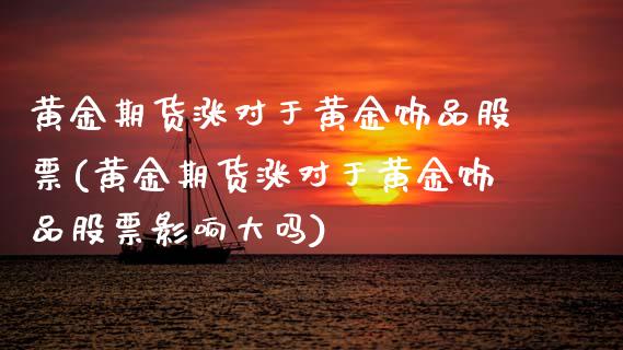 黄金期货涨对于黄金饰品股票(黄金期货涨对于黄金饰品股票影响大吗) (https://www.njaxzs.com/) 原油期货 第1张