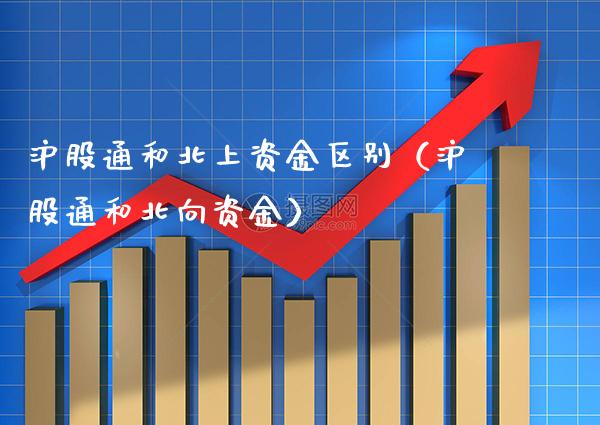 沪股通和北上资金区别（沪股通和北向资金） (https://www.njaxzs.com/) 原油期货 第1张