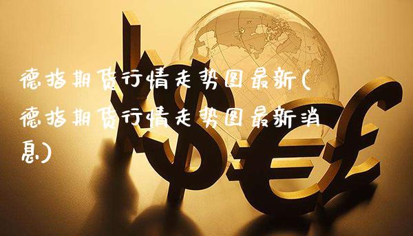 德指期货行情走势图最新(德指期货行情走势图最新消息) (https://www.njaxzs.com/) 期货直播间 第1张