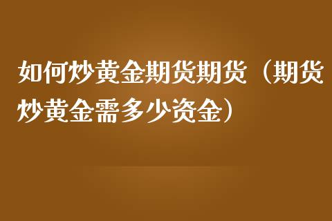 如何炒黄金期货期货（期货炒黄金需多少资金） (https://www.njaxzs.com/) 期货开户 第1张