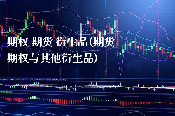 期权 期货 衍生品(期货期权与其他衍生品) (https://www.njaxzs.com/) 期货直播间 第1张