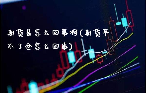 期货是怎么回事啊(期货平不了仓怎么回事) (https://www.njaxzs.com/) 期货投资 第1张