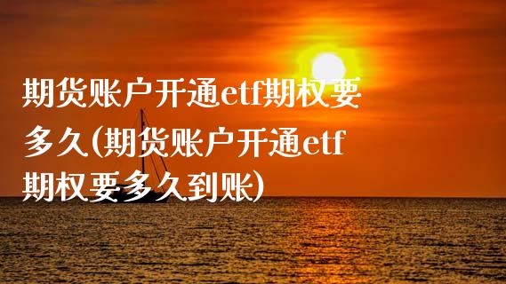 期货账户开通etf期权要多久(期货账户开通etf期权要多久到账) (https://www.njaxzs.com/) 期货行情 第1张