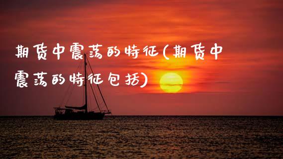 期货中震荡的特征(期货中震荡的特征包括) (https://www.njaxzs.com/) 期货直播间 第1张