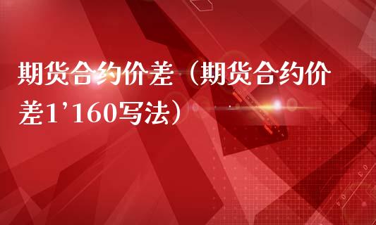期货合约价差（期货合约价差1’160写法） (https://www.njaxzs.com/) 期货直播间 第1张