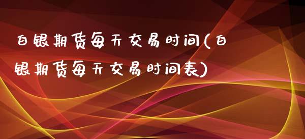 白银期货每天交易时间(白银期货每天交易时间表) (https://www.njaxzs.com/) 期货行情 第1张