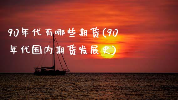 90年代有哪些期货(90年代国内期货发展史) 期货开户 第1张-爱新财经 90年代有哪些期货(90年代国内期货发展史) (https://www.njaxzs.com/) 期货开户 第1张