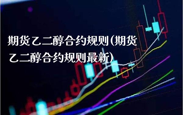 期货乙二醇合约规则(期货乙二醇合约规则最新) (https://www.njaxzs.com/) 期货行情 第1张